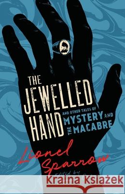 The Jewelled Hand and Other Tales of Mystery and the Macabre Lionel Sparrow James Doig 9781954321649