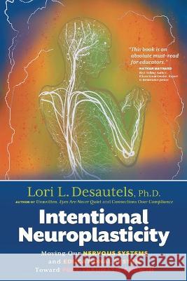Intentional Neuroplasticity: Moving Our Nervous Systems and Educational System Toward Post-Traumatic Growth Lori L. Desautels 9781954332331 Wyatt-MacKenzie Publishing