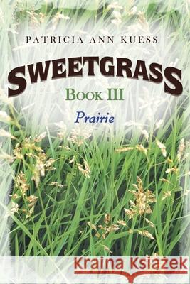 Sweetgrass: Book III: Prairie Patricia Ann Kuess 9781954341050 Writers Branding LLC
