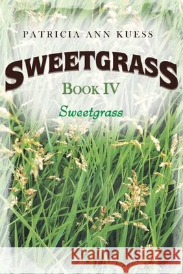 Sweetgrass: Book IV: Sweetgrass Patricia Ann Kuess 9781954341067 Writers Branding LLC