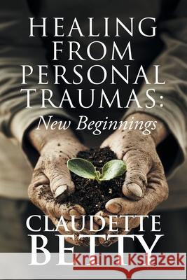 Healing from Personal Traumas: New Beginnings Claudette Betty 9781954341296