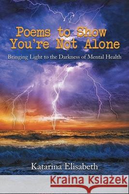 Poems to Show You're Not Alone: Bringing Light to the Darkness of Mental Health Katarina Churchman 9781954341401 Writers Branding LLC