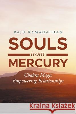 Souls from Mercury: Chakra Magic: Empowering Relationships Raju Ramanathan 9781954341494