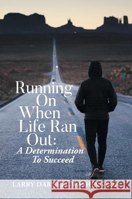 Running On When Life Ran Out: A Determination To Succeed Larry Darnell Washington 9781954341913