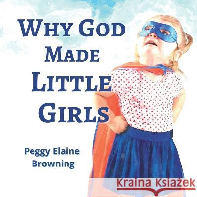 Why God made Little Girls Sasha Staley Kelton Peggy Elaine Browning  9781954343054 Browning Books