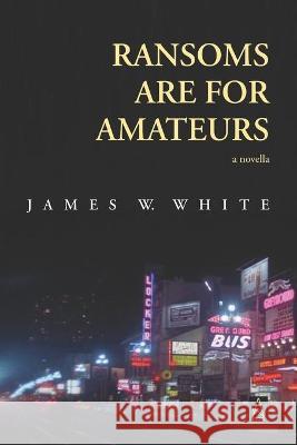 Ransoms Are For Amateurs: A Novella James W. White 9781954351264 Adelaide Books