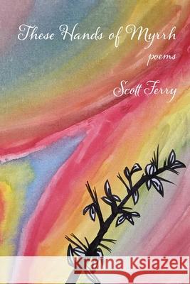 These Hands of Myrrh Scott Ferry 9781954353909