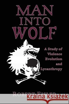 Man Into Wolf: A Study of Violence, Evolution, and Lycanthropy Robert Eisler David K. Henderson 9781954357334 Rogue Scholar Press