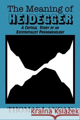 The Meaning of Heidegger: A Critical Study of an Existentialist Phenomenology Thomas Langan 9781954357372 Rogue Scholar Press