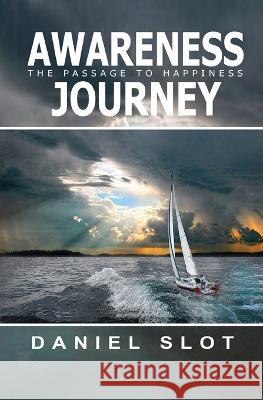 Awareness Journey: The Passage to Happiness Daniel Slot   9781954368439