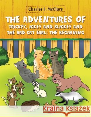 The Adventures of Trickey, Ickey and Slickey and the Bad Cat Earl: The Beginning Charles F. McClure 9781954371774 Readersmagnet LLC