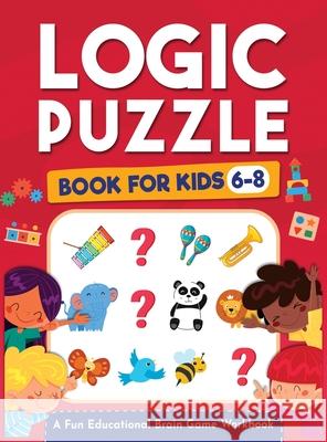 Logic Puzzles for Kids Ages 6-8: A Fun Educational Brain Game Workbook for Kids With Answer Sheet: Brain Teasers, Math, Mazes, Logic Games, And More F Jennifer L. Trace Logic Ka Kap Brai 9781954392168 Kids Activity Publishing