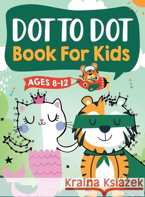 Dot to Dot Book for Kids Ages 8-12: 100 Fun Connect The Dots Books for Kids Age 8, 9, 10, 11, 12 Kids Dot To Dot Puzzles With Colorable Pages Ages 6-8 Trace, Jennifer L. 9781954392304 Kids Activity Publishing