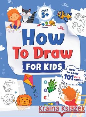 How to Draw for Kids: How to Draw 101 Cute Things for Kids Ages 5+ Fun & Easy Simple Step by Step Drawing Guide to Learn How to Draw Cute Th Trace, Jennifer L. 9781954392311 Kids Activity Publishing