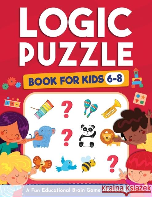 Logic Puzzles for Kids Ages 6-8: A Fun Educational Brain Game Workbook for Kids With Answer Sheet: Brain Teasers, Math, Mazes, Logic Games, And More F Jennifer L Logic Ka Kap Brai 9781954392380 Kids Activity Publishing