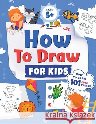 How to Draw for Kids: How to Draw 101 Cute Things for Kids Ages 5+ Fun & Easy Simple Step by Step Drawing Guide to Learn How to Draw Cute Th Jennifer L Kap Press 9781954392441 Kids Activity Publishing