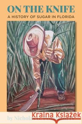 On the Knife: A History of Sugar in Florida Nicholas G Penniman 9781954396012