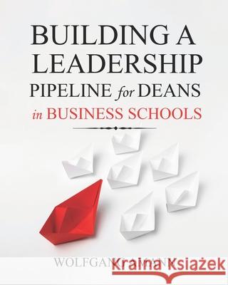 Building a Leadership Pipeline for Deans in Business Schools Wolfgang Amann 9781954399600