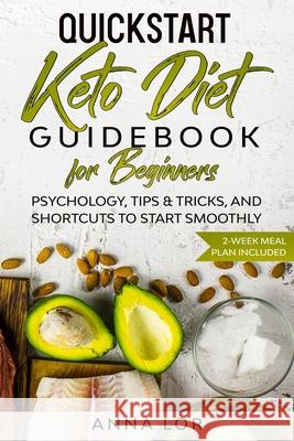 QuickStart Keto Diet Guidebook for Beginners: Psychology, Tips & Tricks, And Shortcuts to Start Smoothly 2-Week Meal Plan Included Lor, Anna 9781954407008 Create Your Reality