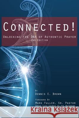 Connected!: Unlocking the DNA of Authentic Prayer - 2nd Edition Dennis E. Brown 9781954414167