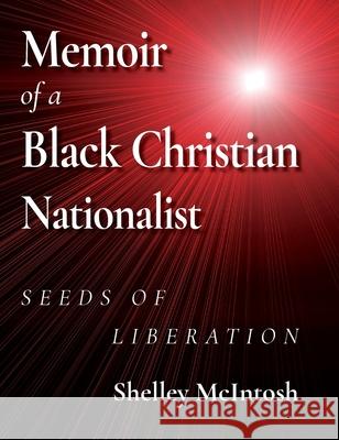 Memoir of a Black Christian Nationalist: Seeds of Liberation Ed D. Shelley McIntosh 9781954414181 J Merrill Publishing, Inc.