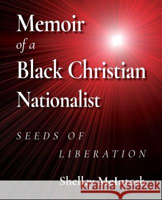 Memoir of a Black Christian Nationalist: Seeds of Liberation Ed D. Shelley McIntosh 9781954414198 J Merrill Publishing, Inc.