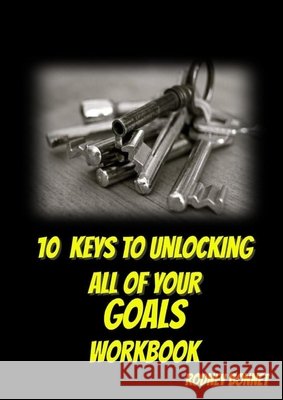 10 Keys to Unlocking All of Your Goals - Workbook Rodney Bonnet Anelda Attaway Rodney Bonnet 9781954425088