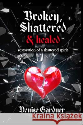 Broken, Shattered & Healed Restoration of a Shattered Spirit Gardner, Denise 9781954425163 Jazzy Kitty Publications