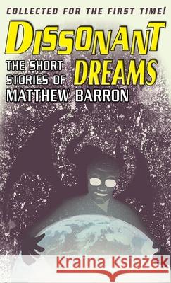 Dissonant Dreams: The Short Stories of Matthew Barron Matthew Barron 9781954482043