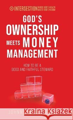 God's Ownership Meets Money Management: How to Be a Good and Faithful Steward Johnny McWilliams 9781954485112 Zero in Financial Press