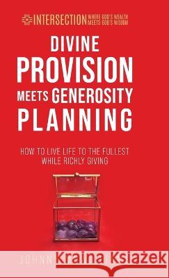 Divine Provision Meets Generosity Planning: How to Live Life to the Fullest While Richly Giving Johnny McWilliams   9781954485150 Zero in Financial Press