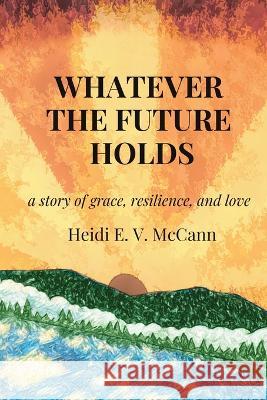 Whatever The Future Holds Heidi E. V. McCann 9781954493261 Green Heart Living Press
