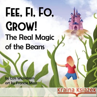 Fee, Fi, Fo, Grow! The Real Magic of the Beans Lois J. Wickstrom Francie Mion Ada Konewki 9781954519107 Look Under Rocks