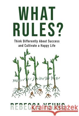 What Rules?: Think Differently About Success and Cultivate a Happy Life Rebecca Yeung 9781954521346