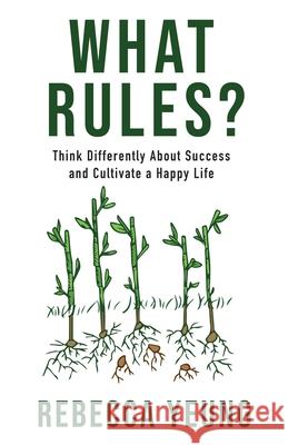 What Rules?: Think Differently About Success and Cultivate a Happy Life Rebecca Yeung 9781954521353