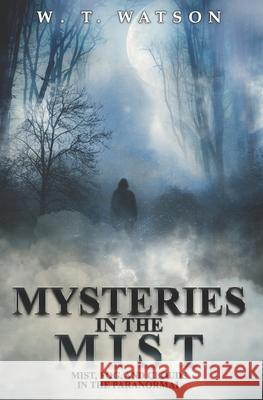 Mysteries in the Mist: Mist, Fog, and Clouds in the Paranormal W T Watson 9781954528253 Beyond the Fray Publishing