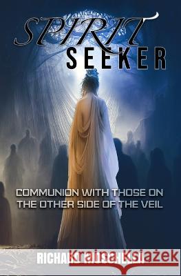 Spirit Seeker: Communion With Those on the Other Side of the Veil Richard Moschella   9781954528581