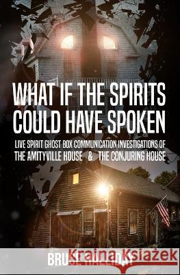 What If The Spirits Could Have Spoken: The Amityville House & The Conjuring House Bruce Halliday 9781954528628 Beyond the Fray Publishing