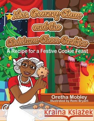 Mrs. Granny Claus and the Christmas Cheer Cookies: A Recipe for a Festive Cookie Feast Oretha Mobley, Remi Bryant 9781954529380