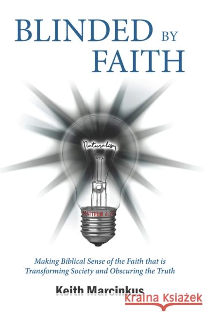 Blinded by Faith: Making Biblical Sense of the Faith That Is Transforming Society and Obscuring the Truth Marcinkus, Keith 9781954533042 Higherlife Development Service