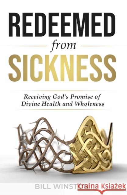 Redeemed from Sickness: Receiving God's Promise of Divine Health and Wholeness Bill Winston 9781954533592