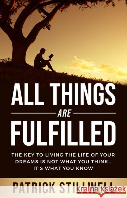 All Things Are Fulfilled: They key to living the life of your dreams is not what you think...it's what you know Stillwell, Patrick 9781954533868