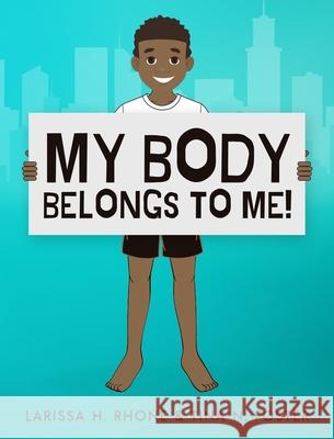 My Body Belongs To Me!: A book about body ownership, healthy boundaries and communication. Larissa H. Rhone Tina N. Foster 9781954553026 Journey 2 Free Publishing