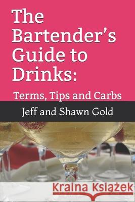 The Bartender's Guide to Drinks: : Terms, Tips and Carbs Shawn Gold Jeff Gold 9781954562011