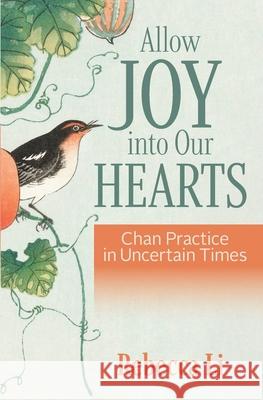 Allow Joy into Our Hearts: Chan Practice in Uncertain Times Rebecca Li 9781954564008