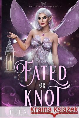 Fated or Knot: A Fantasy Why Choose Romance (UnseelieVerse: The Omega Masquerade) Ella Hendricks 9781954582552 Flutterbye Trail Press