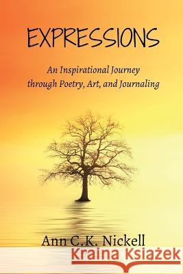 Expressions: An Inspirational Journey through Poetry, Art, and Journaling Ann C. K. Nickell 9781954592001 100th Man Publishing