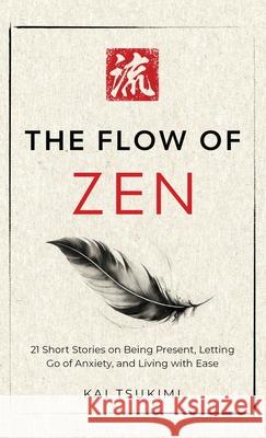 The Flow of Zen: 21 Short Stories on Being Present, Letting Go of Anxiety, and Living with Ease Kai Tsukimi 9781954596405 Omen Publishing