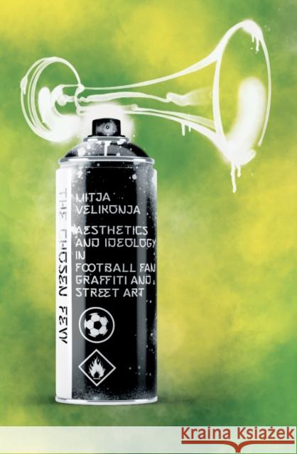 The Chosen Few: Aesthetics and Ideology in Football-Fan Graffiti and Street Art Velikonja, Mitja 9781954600027 Doppelhouse Press