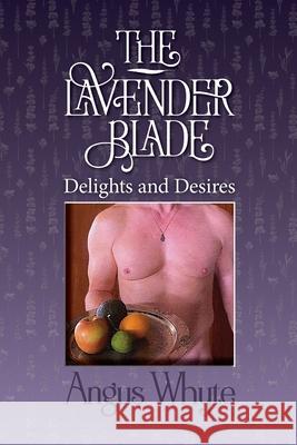 The Lavender Blade: Delights and Desires Angus Whyte 9781954604018 Whyte Light Press